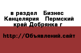  в раздел : Бизнес » Канцелярия . Пермский край,Добрянка г.